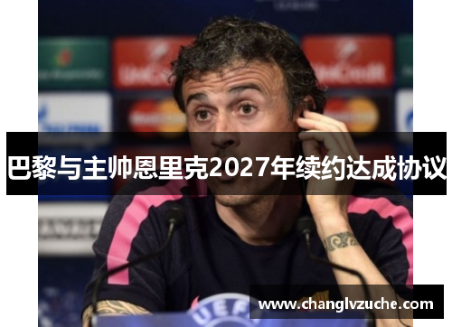 巴黎与主帅恩里克2027年续约达成协议