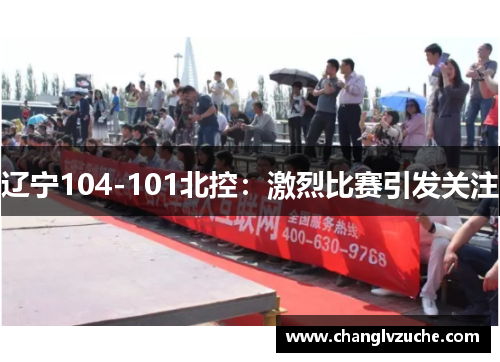 辽宁104-101北控：激烈比赛引发关注