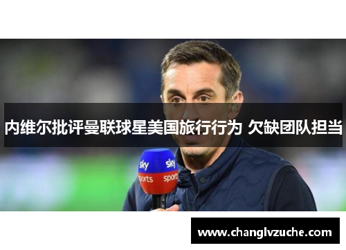 内维尔批评曼联球星美国旅行行为 欠缺团队担当