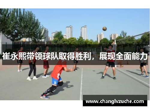 崔永熙带领球队取得胜利，展现全面能力