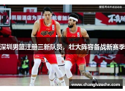 深圳男篮注册三新队员，壮大阵容备战新赛季